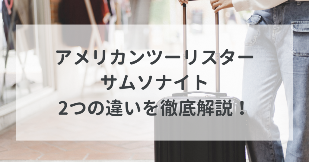 アメリカンツーリスターとサムソナイトの違いを徹底解説！買ってから後悔したくない人へ