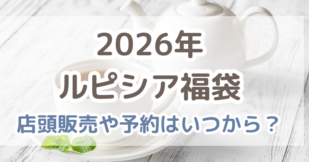 【2026年】ルピシア福袋の店頭販売はいつから？予約方法・発売日・中身を解説